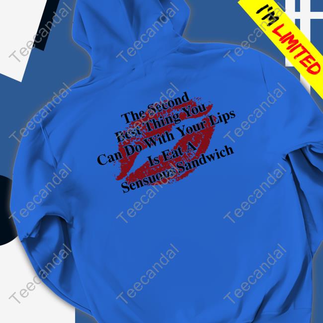 The Second Best Thing You Can Do With Your Lips Hoodie The Second Best Thing You Can Do With Your Lips Is Fat A Sensuous Sandwich T Shirt