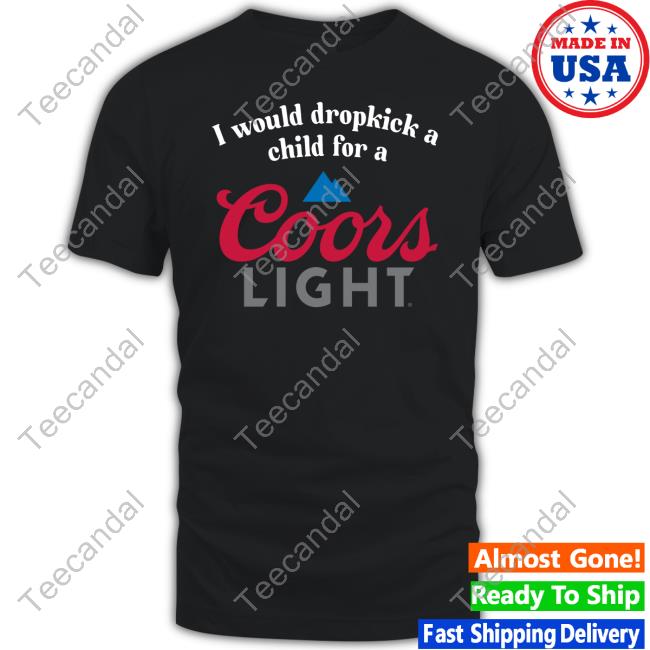 Unethicalthreads I Would Dropkick A Child For A Coor's Light Tee Shirt