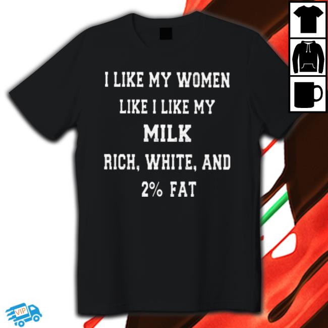 I Like My Women Like I Like My Milk Rich White And 2% Fat T-Shirt