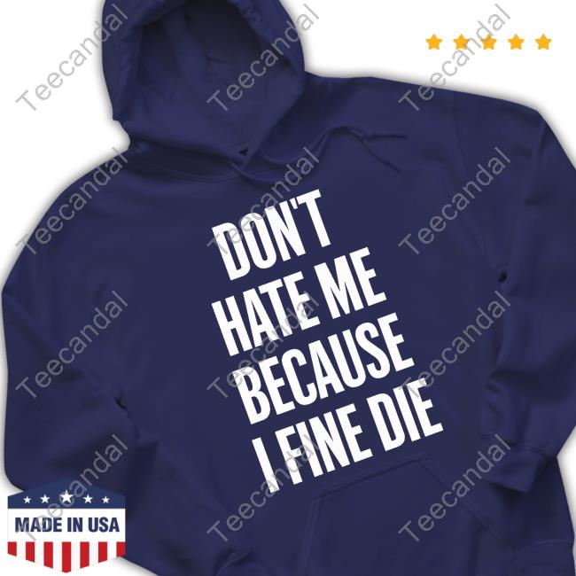 Don't Hate Me Because I Fine Die Tee Shirt