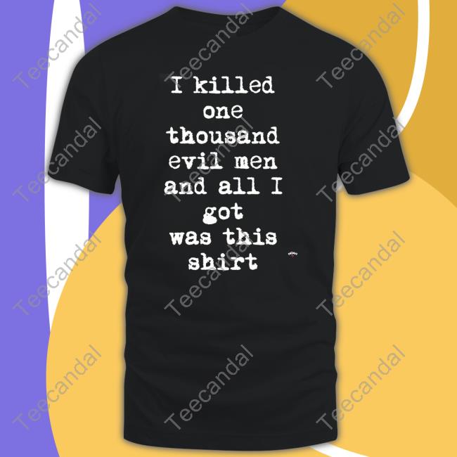 I Killed One Thousand Evil Men And All I Got Was This Shirt Sweatshirt