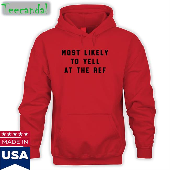 The Home T Merch Most Likely To Yell At The Ref Sweatshirt Clay Travis