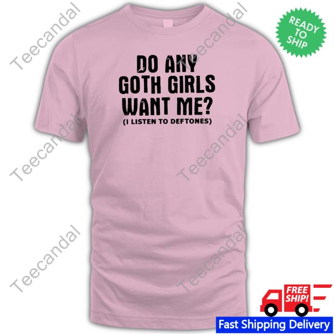 Do Any Goth Girls Want Me I Listen To Deftone Sweatshirt Do Any Goth Girls Want Me Shirt