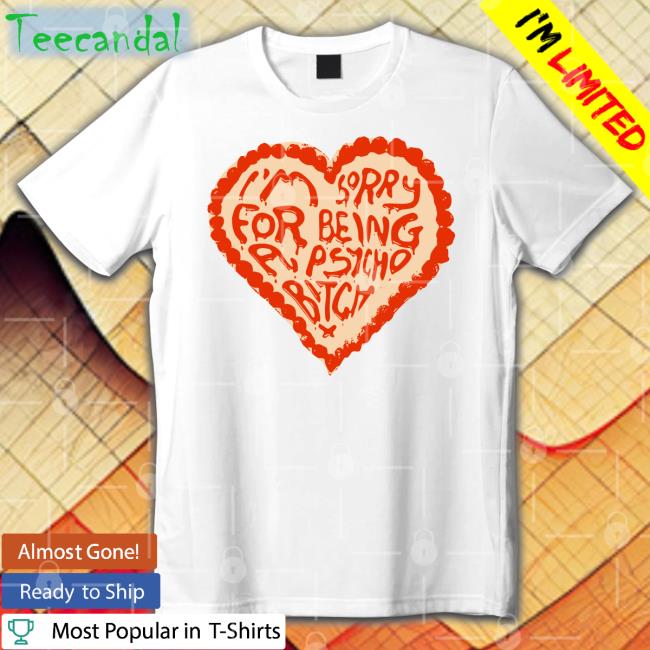 I'm Sorry For Being A Psycho Bitch Tee Shirt Anne Marie