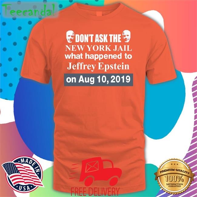 Don't Ask The New York Jail What Happened To Jeffrey Epstein T Shirts