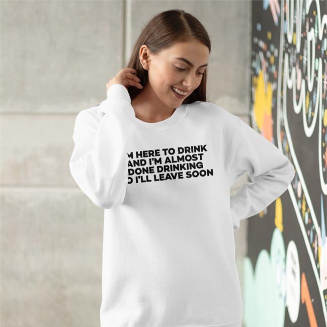 I'm Here To Drink And I'm Almost Done Drinking Tee Good Shirts Goodshirts I'm Here To Drink And I'm Almost Done Drinking Tee