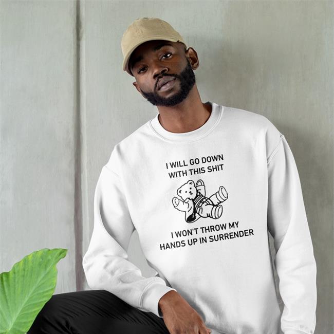 Shirts That Go Hard I Will Go Down With This Shit I Won't Throw My Hands Up In Surrender T Shirt Goodshirts
