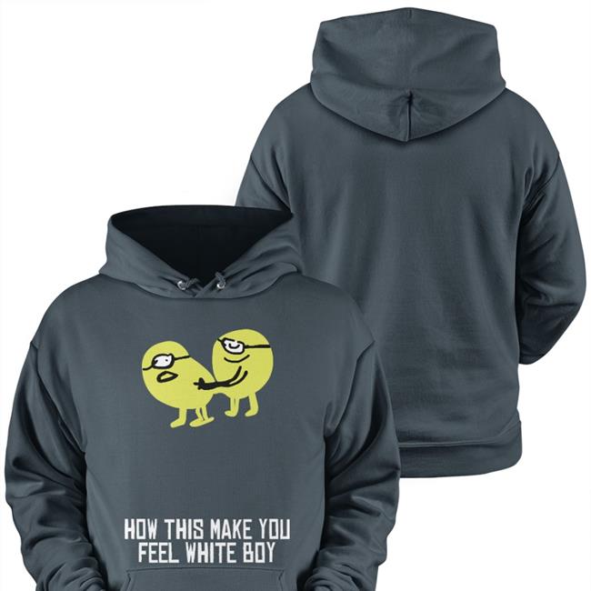 Shirts That Go Hard How This Make You Feel White Boy Sweatshirt Forest