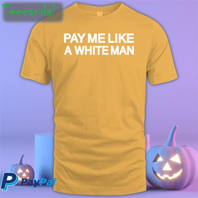 Pay Me Like A White Man Tee Shirt