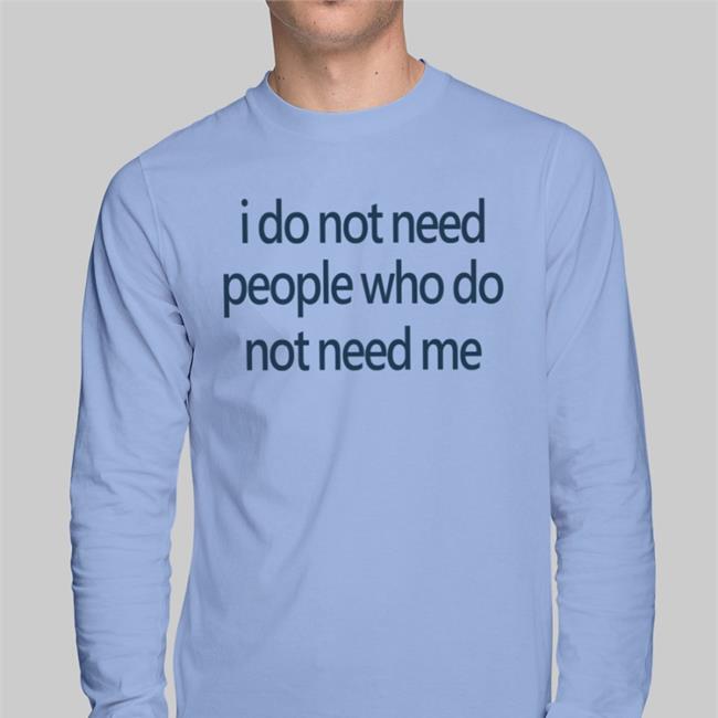 I Do Not Need People Who Do Not Need Me Shirt Weird Thrift Store Shirts Strangethrift