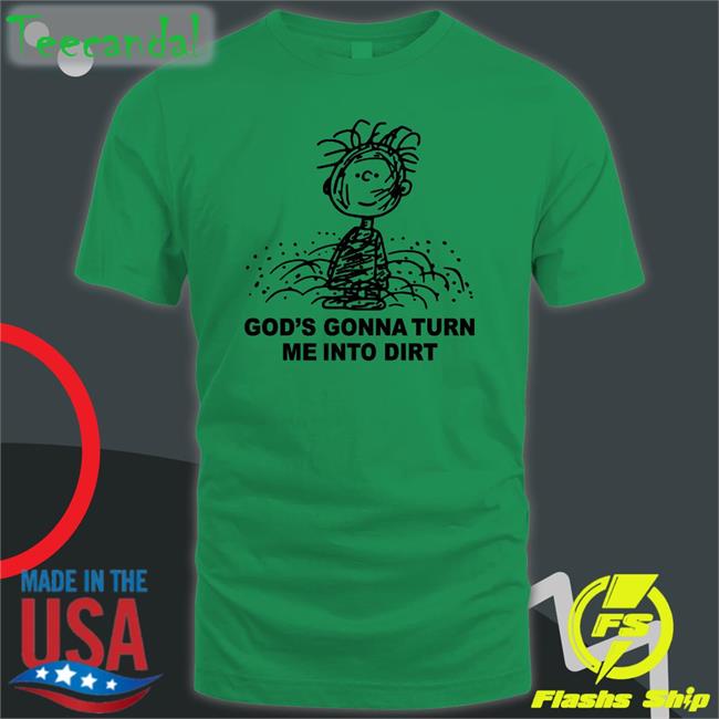 God's Gonna Turn Me Into Dirt T Shirt I Need God Shop