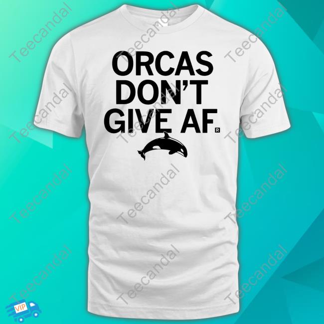 Orcas Don't Give Af Shirts