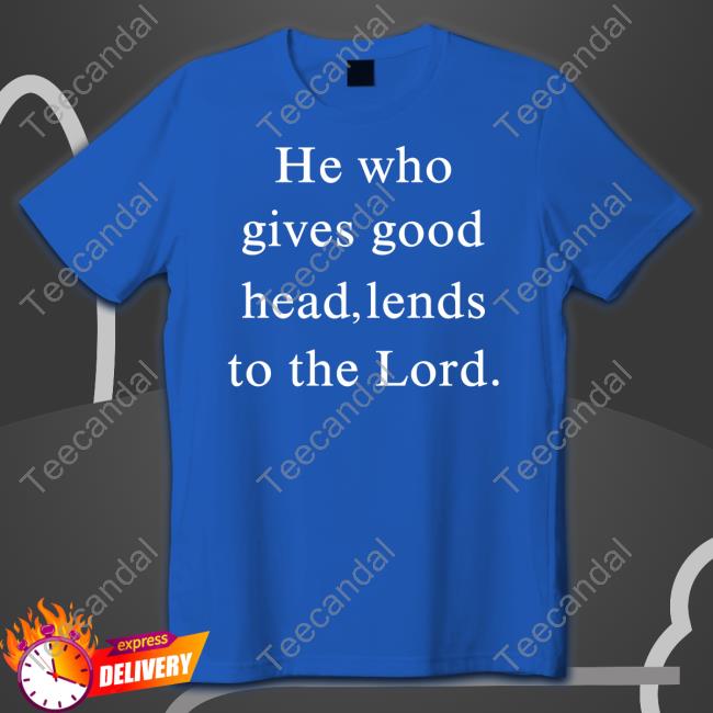 O Mighty Merch He Who Gives Good Head Lends To The Lord Official Shirt