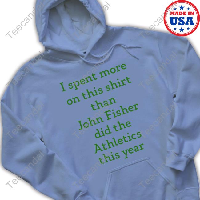 I Spent More On This Shirt Than John Fisher Did The Athletics This Year Tee Shirt