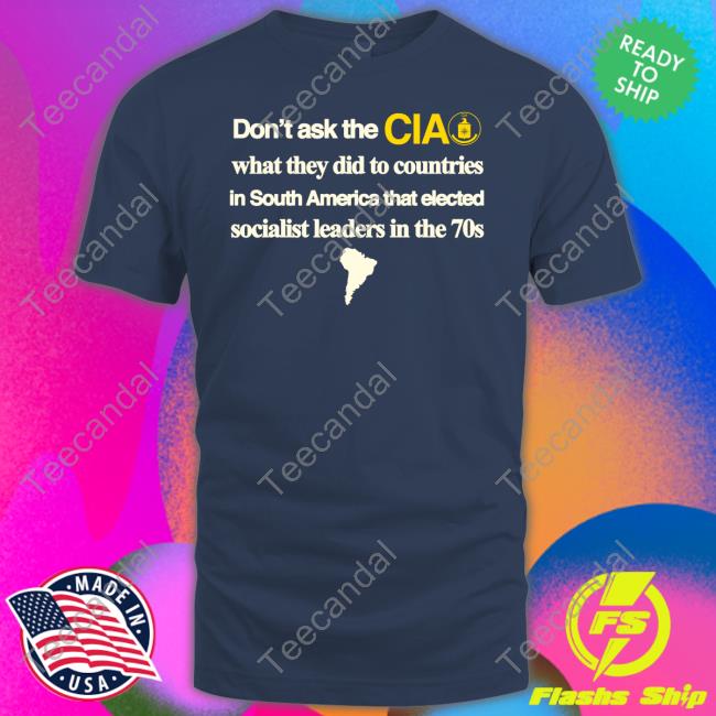 Barelylegal Merch Don't Ask The Cia What They Did To Countries In South America That Elected Socialist Leaders In The 70s T Shirt