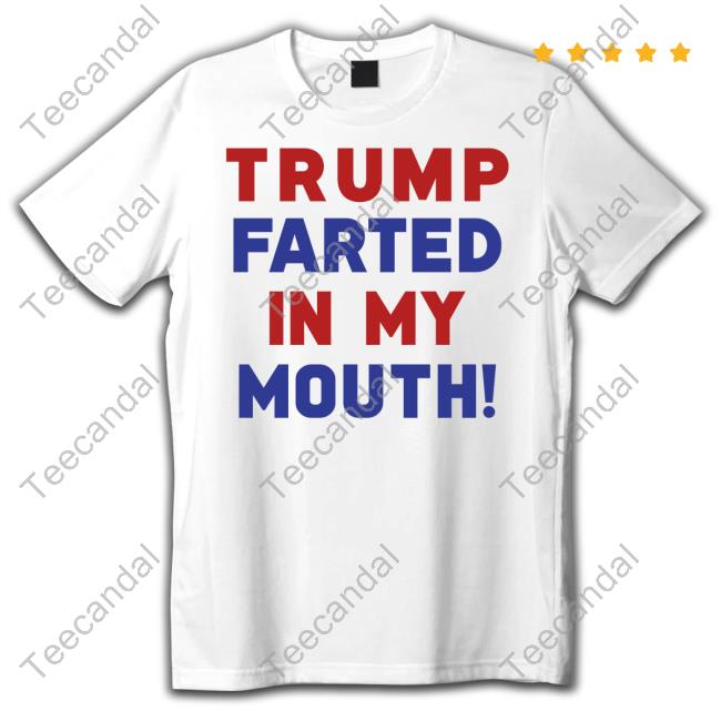 Stupid Bitch Trump Farted In My Mouth Tee Shirt