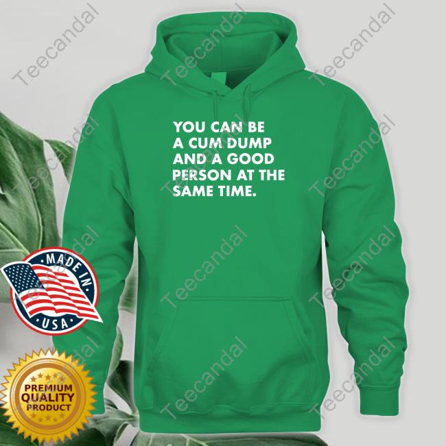 You Can Be A Cum Dump And A Good Person At The Same T Shirts Andymacster