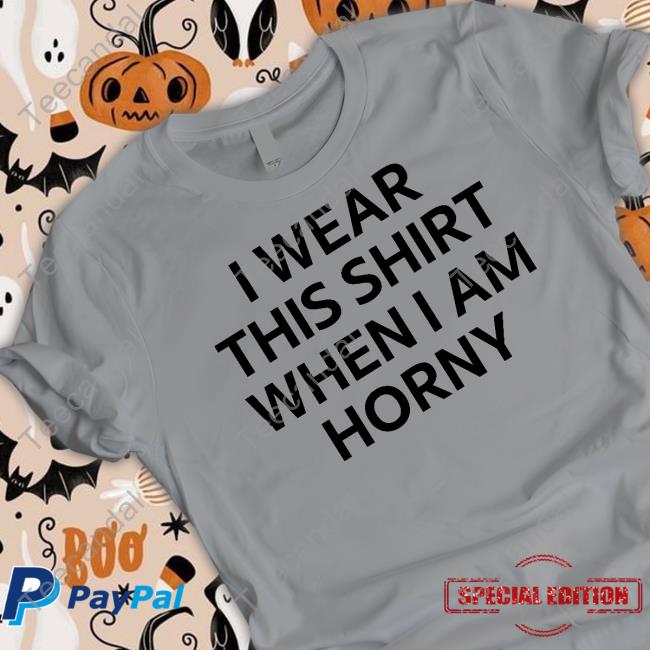 I Wear This Shirt When I Am Horny T Shirt Mikey O’ver