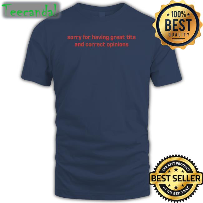 Sorry For Having Great Tits And Correct Opinions T Shirts Sorry For Having Great Tits And Correct Opinions Long Sleeve Shirt