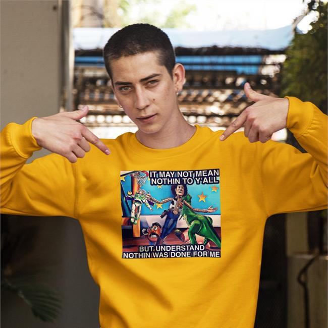 It May Not Mean Nothin To Y'all But Understand Nothin Was Done For Me Shirt Bbg Bigbabygandhi