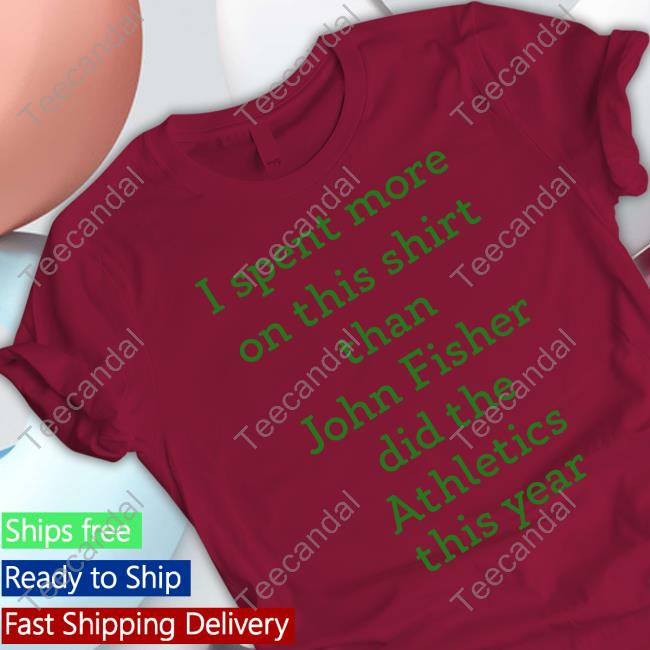 I Spent More On This Shirt Than John Fisher Did The Athletics This Year Tee I Spent More On This Shirt Than John Fisher Did The Athletics This Year Tee