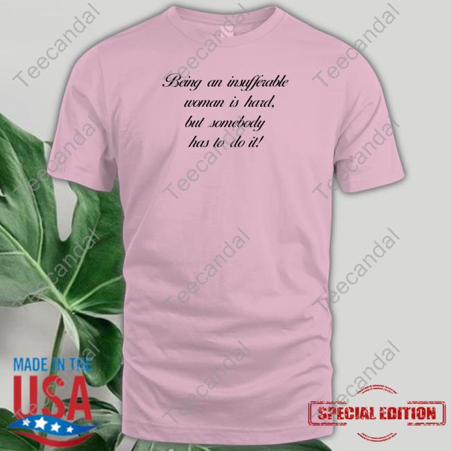 Being Insufferable Woman Is Hard But Somebody Has To Do It Long Sleeve Shirt