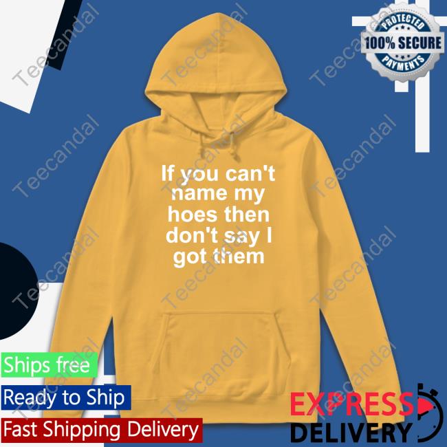 If You Can't Name My Hoes Then Don't Say Got Them Shirts
