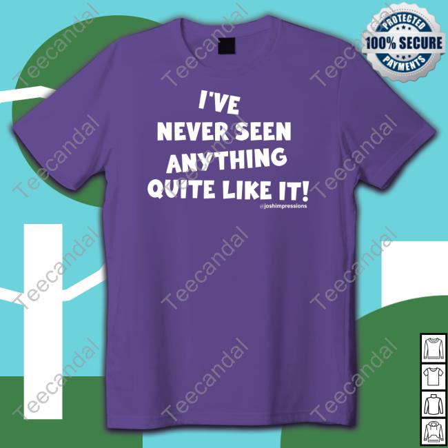 I've Never Seen Anything Quite Like It Tee Shirt