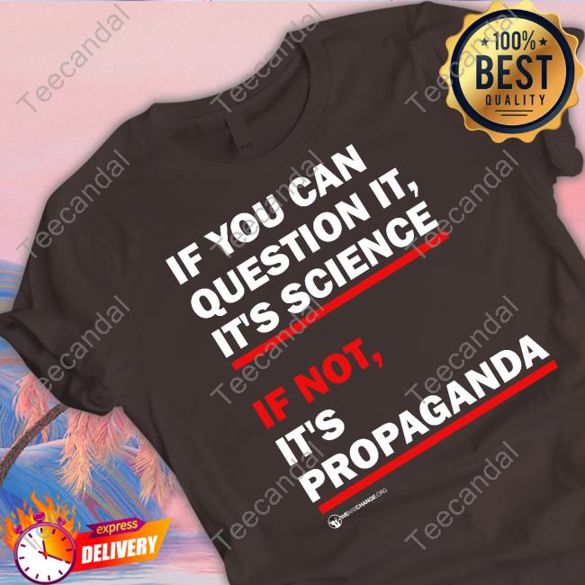 Wearechange Can You Question It? Tee Thebestpoliticalshirts Merch If You Can Question It It's Science If Not It's Propaganda Shirt