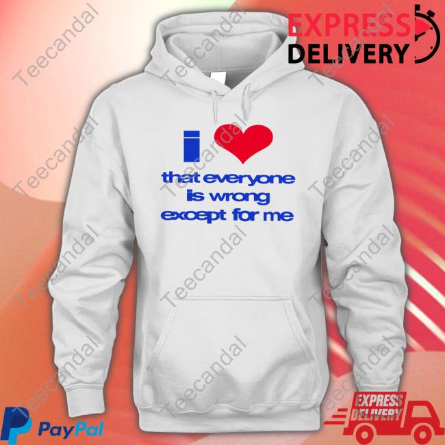 O-Mighty I Love That Everyone Is Wrong Except For Me Shirt