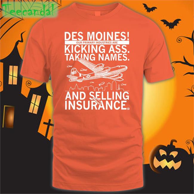 Des Moines Our Primary Industries Are Kicking Ass Taking Names And Selling Insurance Shirt