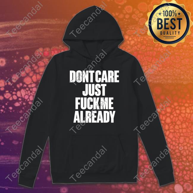 Doronstudio Dont Care Just Fuck Me Already Shirt
