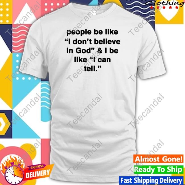 People Be Like I Don't Belleve In God & I Be Ilke I Can Tell T Shirt God Is Dope