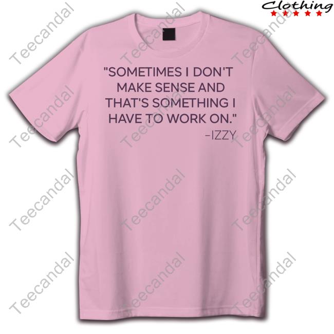 Love Is Blind Sometimes I Don't Make Sense And That's Something I Have To Work On Izzy Long Sleeved T-Shirt Love Is Blind Sometimes I Don't Make Sense And That's Something I Have To Work On Izzy New Shirt
