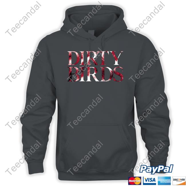 Dirty Birds Shirt, T Shirt, Hoodie, Sweater, Long Sleeve T-Shirt And Tank Top