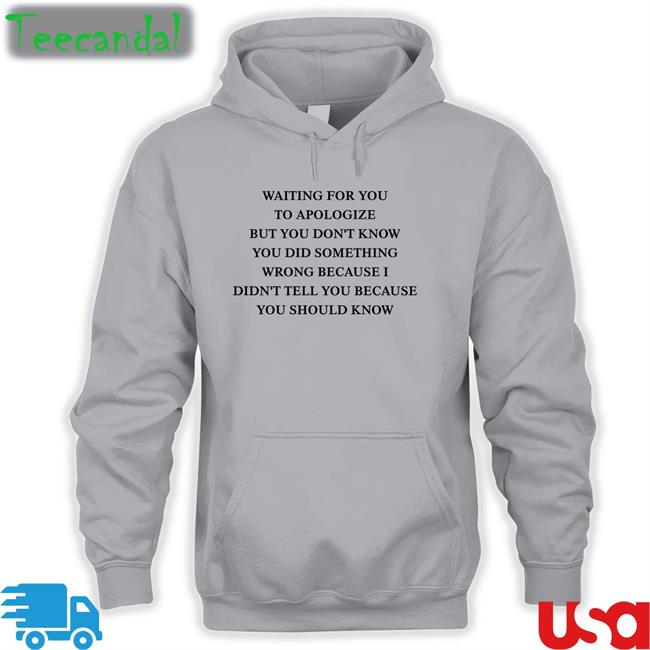 Waiting For You To Apologize But You Don't Know You Did Something Wrong Long Sleeve T Shirt Shirts That Go Hard
