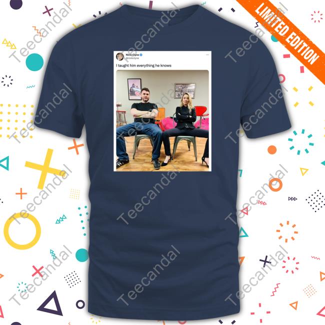 I Taught Him Everything He Knows Sweatshirt Nicki Clyne I Taught Him Everything He Knows T Shirt