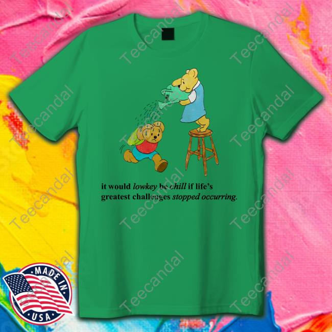 It Would Lowkey Be Chill If Life's Greatest Challenges Stopped Occurring Tee Shirt