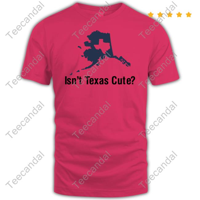 Texashumor Isn't Texas Cute Tee Shirt Texashumor Isn't Texas Cute T Shirt