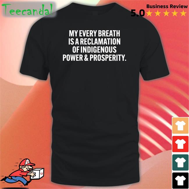 Drblackdeer My Every Breath Is A Reclamation Of Indigenous Power And Prosperity Tee Shirt