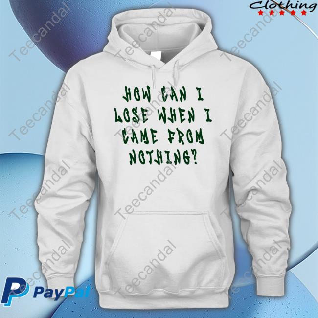 How Can I Lose When I Came From Nothing Tee Shirts