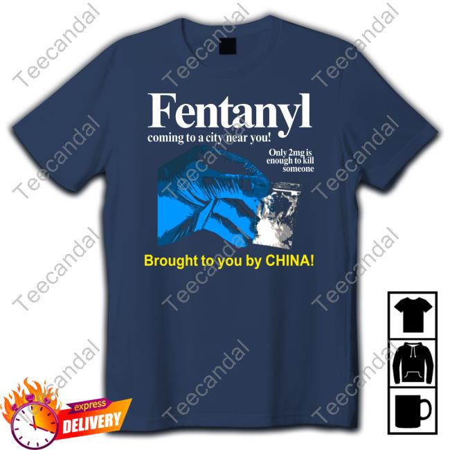 Fentanyl Coming To A City Near You Brought To You By China Tee Shirt