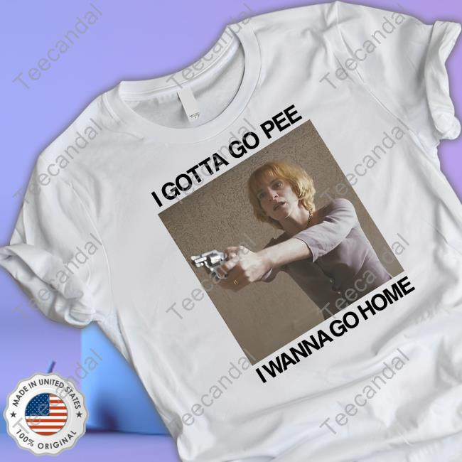 I Gotta Go Pee I Wanna Go Home Tee