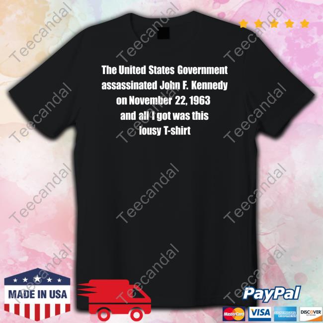 Thegoodshirts Shop The United States Government Assassinated John F. Kennedy On November 22, 1963 And All I Got Was This Lousy T Shirt Tees