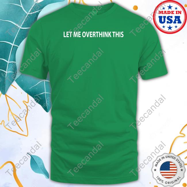 Let Me Overthink This T Shirt