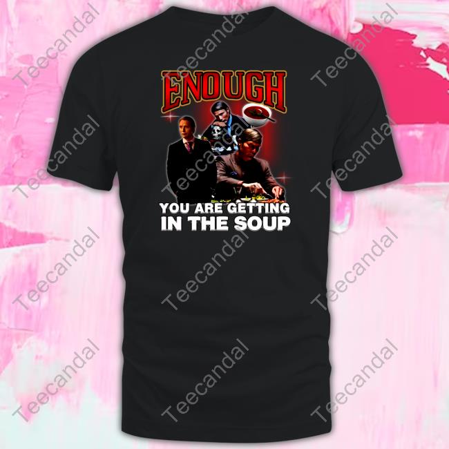Degenerated Store Enough You Are Getting In The Soup Official Tee