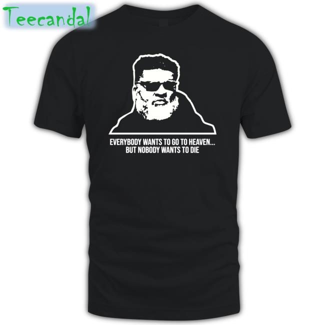 Everybody Wants To Go To Heaven, But No One Wants To Die Shirt