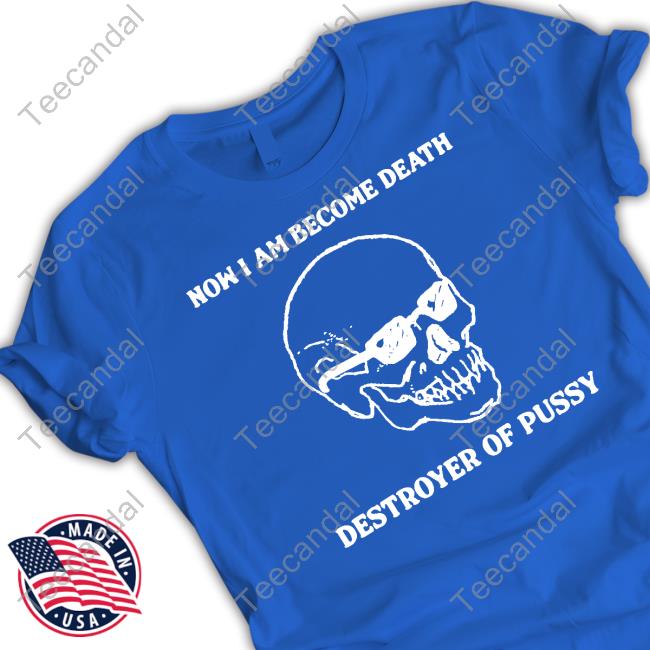 Official Now I Am Become Death Destroyer Of Pussy Hoodie