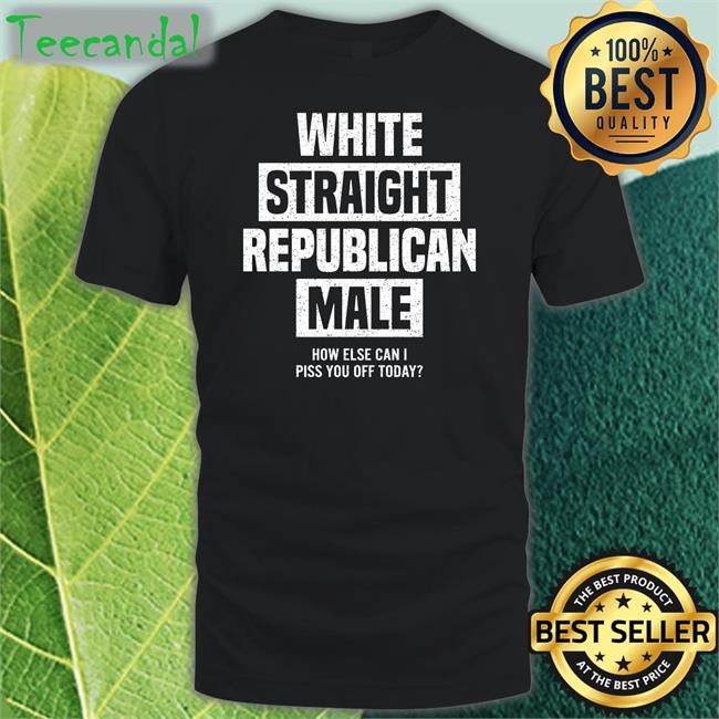 Cris Miller White Straight Republican Male How Else I Can Piss Off Today Shirt