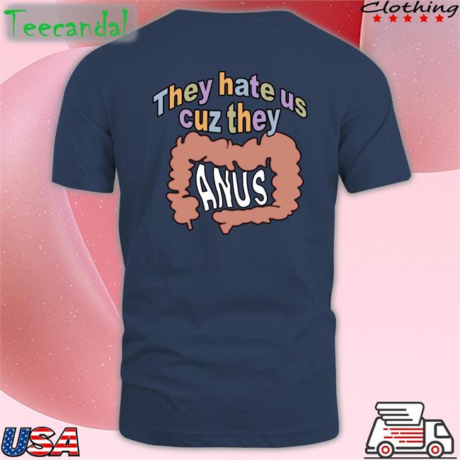 Shirts That Go Hard They Hate Us Cuz They Anus Tees Shirtsthtgohard